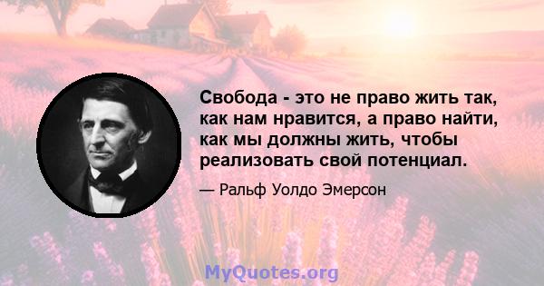 Свобода - это не право жить так, как нам нравится, а право найти, как мы должны жить, чтобы реализовать свой потенциал.