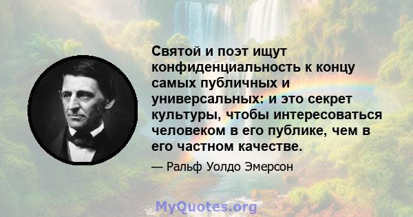 Святой и поэт ищут конфиденциальность к концу самых публичных и универсальных: и это секрет культуры, чтобы интересоваться человеком в его публике, чем в его частном качестве.