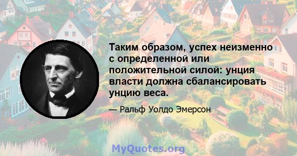 Таким образом, успех неизменно с определенной или положительной силой: унция власти должна сбалансировать унцию веса.