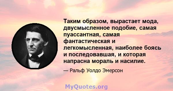 Таким образом, вырастает мода, двусмысленное подобие, самая пуассантная, самая фантастическая и легкомысленная, наиболее боясь и последовавшая, и которая напрасна мораль и насилие.