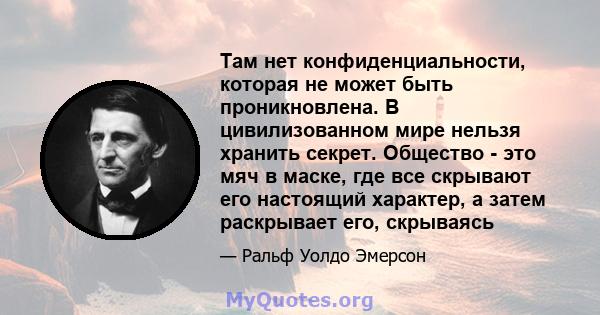 Там нет конфиденциальности, которая не может быть проникновлена. В цивилизованном мире нельзя хранить секрет. Общество - это мяч в маске, где все скрывают его настоящий характер, а затем раскрывает его, скрываясь