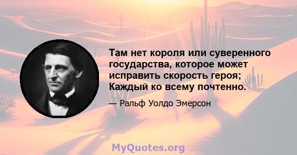 Там нет короля или суверенного государства, которое может исправить скорость героя; Каждый ко всему почтенно.