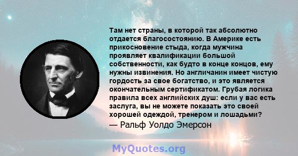 Там нет страны, в которой так абсолютно отдается благосостоянию. В Америке есть прикосновение стыда, когда мужчина проявляет квалификации большой собственности, как будто в конце концов, ему нужны извинения. Но