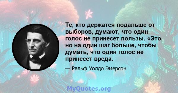 Те, кто держатся подальше от выборов, думают, что один голос не принесет пользы. «Это, но на один шаг больше, чтобы думать, что один голос не принесет вреда.