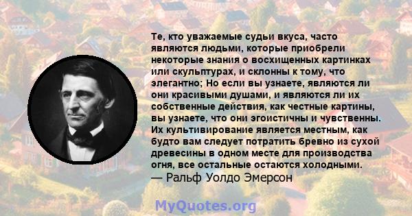 Те, кто уважаемые судьи вкуса, часто являются людьми, которые приобрели некоторые знания о восхищенных картинках или скульптурах, и склонны к тому, что элегантно; Но если вы узнаете, являются ли они красивыми душами, и