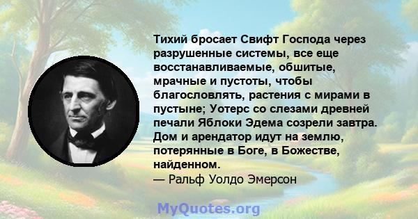 Тихий бросает Свифт Господа через разрушенные системы, все еще восстанавливаемые, обшитые, мрачные и пустоты, чтобы благословлять, растения с мирами в пустыне; Уотерс со слезами древней печали Яблоки Эдема созрели