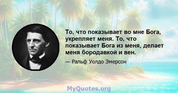 То, что показывает во мне Бога, укрепляет меня. То, что показывает Бога из меня, делает меня бородавкой и вен.