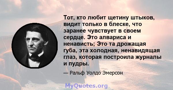 Тот, кто любит щетину штыков, видит только в блеске, что заранее чувствует в своем сердце. Это алвариса и ненависть; Это та дрожащая губа, эта холодная, ненавидящая глаз, которая построила журналы и пудры.