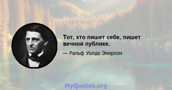 Тот, кто пишет себе, пишет вечной публике.