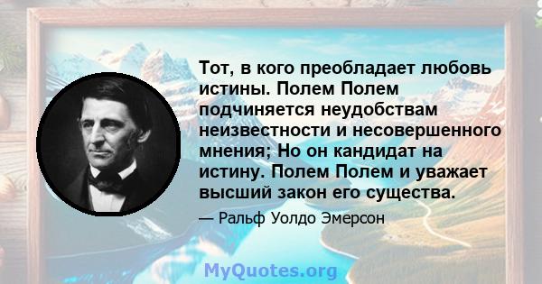 Тот, в кого преобладает любовь истины. Полем Полем подчиняется неудобствам неизвестности и несовершенного мнения; Но он кандидат на истину. Полем Полем и уважает высший закон его существа.