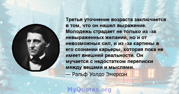 Третья уточнение возраста заключается в том, что он нашел выражение. Молодежь страдает не только из -за невыраженных желаний, но и от невозможных сил, и из -за картины в его сознании карьеры, которая пока не имеет