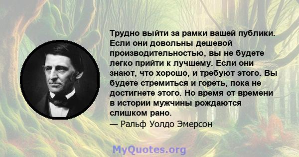 Трудно выйти за рамки вашей публики. Если они довольны дешевой производительностью, вы не будете легко прийти к лучшему. Если они знают, что хорошо, и требуют этого. Вы будете стремиться и гореть, пока не достигнете