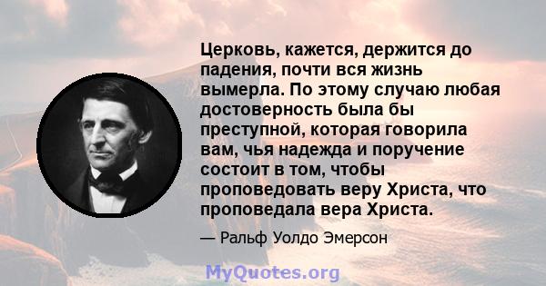 Церковь, кажется, держится до падения, почти вся жизнь вымерла. По этому случаю любая достоверность была бы преступной, которая говорила вам, чья надежда и поручение состоит в том, чтобы проповедовать веру Христа, что