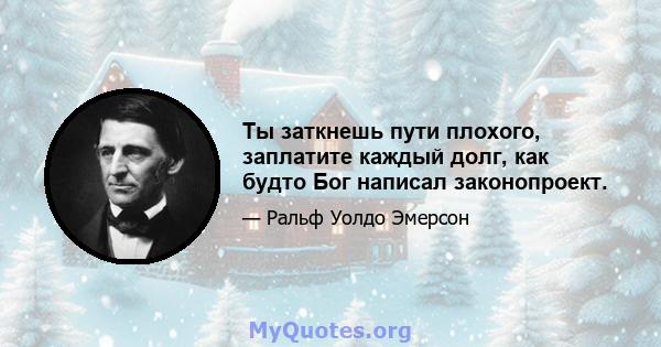 Ты заткнешь пути плохого, заплатите каждый долг, как будто Бог написал законопроект.