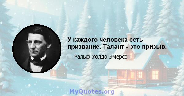 У каждого человека есть призвание. Талант - это призыв.