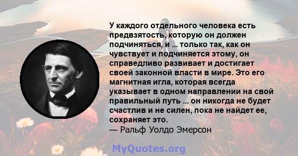 У каждого отдельного человека есть предвзятость, которую он должен подчиняться, и ... только так, как он чувствует и подчиняется этому, он справедливо развивает и достигает своей законной власти в мире. Это его