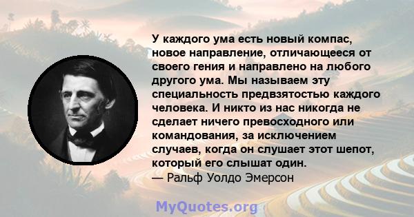 У каждого ума есть новый компас, новое направление, отличающееся от своего гения и направлено на любого другого ума. Мы называем эту специальность предвзятостью каждого человека. И никто из нас никогда не сделает ничего 