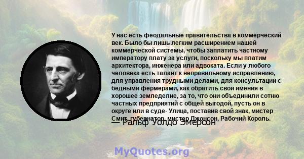 У нас есть феодальные правительства в коммерческий век. Было бы лишь легким расширением нашей коммерческой системы, чтобы заплатить частному императору плату за услуги, поскольку мы платим архитектора, инженера или