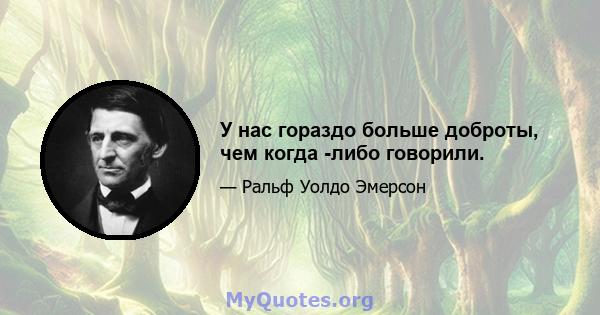 У нас гораздо больше доброты, чем когда -либо говорили.