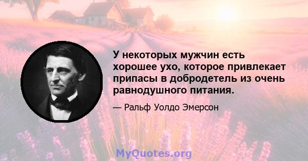 У некоторых мужчин есть хорошее ухо, которое привлекает припасы в добродетель из очень равнодушного питания.