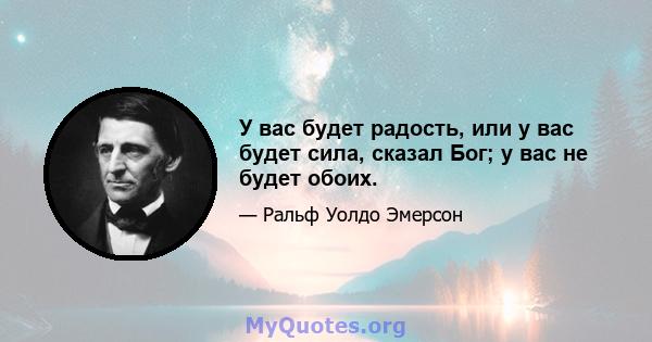 У вас будет радость, или у вас будет сила, сказал Бог; у вас не будет обоих.