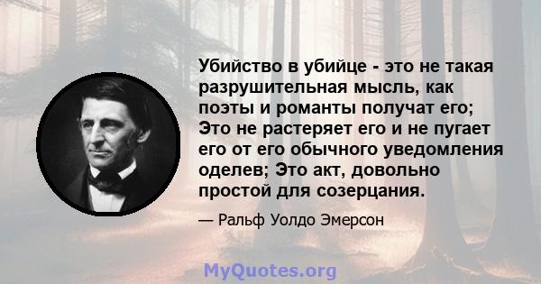 Убийство в убийце - это не такая разрушительная мысль, как поэты и романты получат его; Это не растеряет его и не пугает его от его обычного уведомления оделев; Это акт, довольно простой для созерцания.