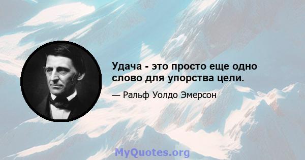 Удача - это просто еще одно слово для упорства цели.