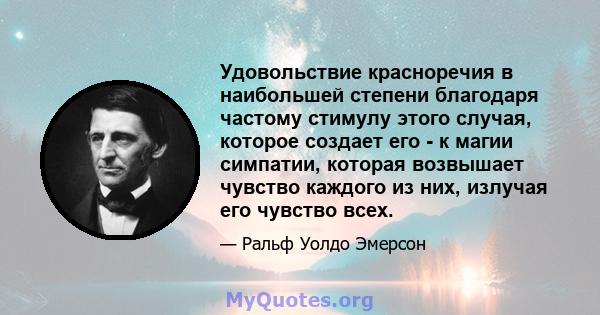 Удовольствие красноречия в наибольшей степени благодаря частому стимулу этого случая, которое создает его - к магии симпатии, которая возвышает чувство каждого из них, излучая его чувство всех.