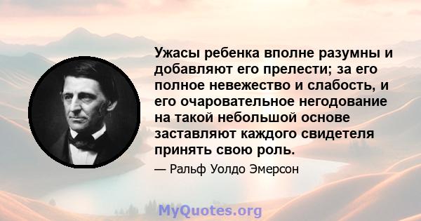 Ужасы ребенка вполне разумны и добавляют его прелести; за его полное невежество и слабость, и его очаровательное негодование на такой небольшой основе заставляют каждого свидетеля принять свою роль.