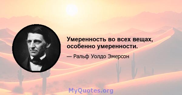 Умеренность во всех вещах, особенно умеренности.