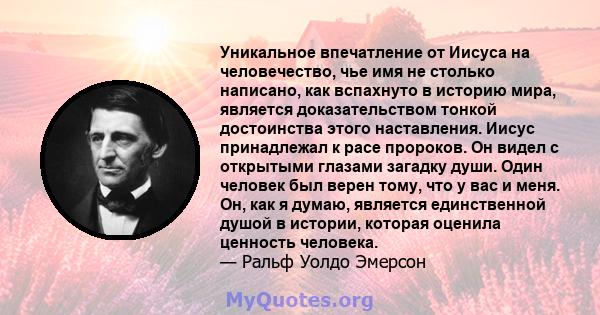 Уникальное впечатление от Иисуса на человечество, чье имя не столько написано, как вспахнуто в историю мира, является доказательством тонкой достоинства этого наставления. Иисус принадлежал к расе пророков. Он видел с