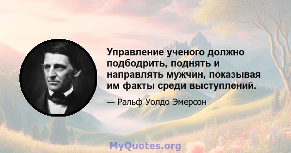 Управление ученого должно подбодрить, поднять и направлять мужчин, показывая им факты среди выступлений.