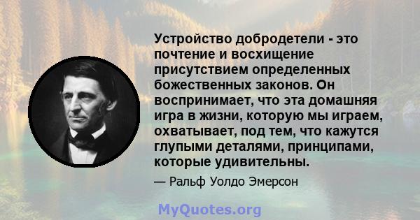 Устройство добродетели - это почтение и восхищение присутствием определенных божественных законов. Он воспринимает, что эта домашняя игра в жизни, которую мы играем, охватывает, под тем, что кажутся глупыми деталями,