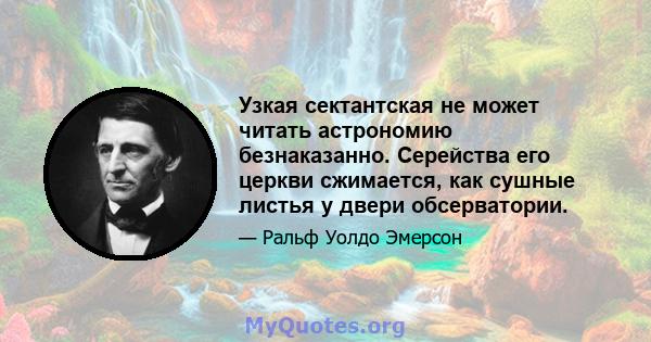 Узкая сектантская не может читать астрономию безнаказанно. Серейства его церкви сжимается, как сушные листья у двери обсерватории.