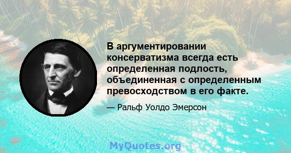 В аргументировании консерватизма всегда есть определенная подлость, объединенная с определенным превосходством в его факте.