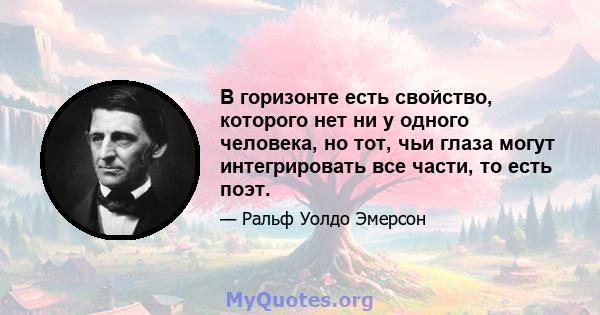 В горизонте есть свойство, которого нет ни у одного человека, но тот, чьи глаза могут интегрировать все части, то есть поэт.