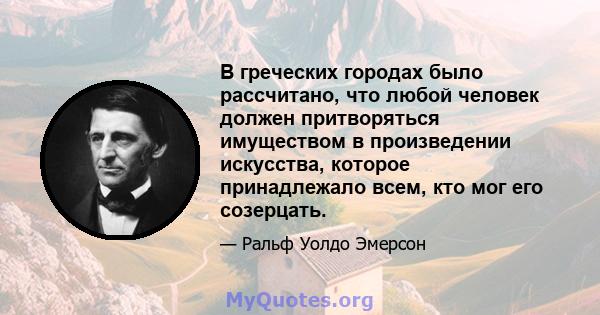 В греческих городах было рассчитано, что любой человек должен притворяться имуществом в произведении искусства, которое принадлежало всем, кто мог его созерцать.