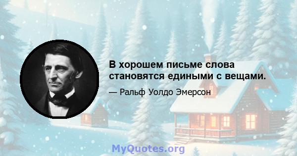 В хорошем письме слова становятся едиными с вещами.