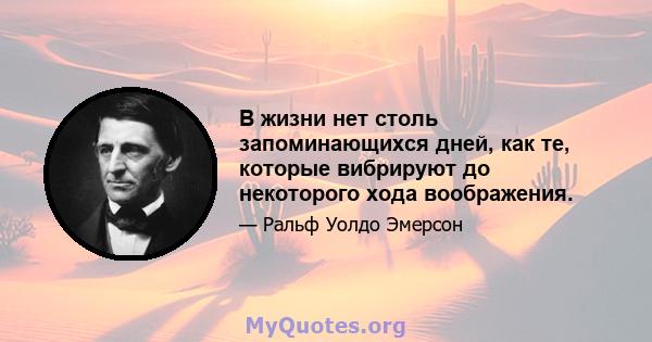 В жизни нет столь запоминающихся дней, как те, которые вибрируют до некоторого хода воображения.