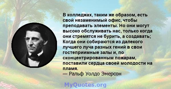 В колледжах, таким же образом, есть свой незаменимый офис, чтобы преподавать элементы. Но они могут высоко обслуживать нас, только когда они стремятся не бурить, а создавать; Когда они собираются из далекого лучшего