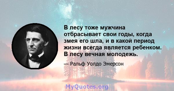 В лесу тоже мужчина отбрасывает свои годы, когда змея его шла, и в какой период жизни всегда является ребенком. В лесу вечная молодежь.