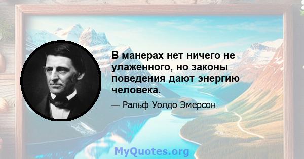 В манерах нет ничего не улаженного, но законы поведения дают энергию человека.