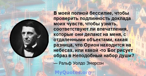 В моей полной бессилие, чтобы проверить подлинность доклада моих чувств, чтобы узнать, соответствуют ли впечатления, которые они делают на меня, с отдаленными объектами, какая разница, что Орион находится на небесах,