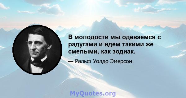 В молодости мы одеваемся с радугами и идем такими же смелыми, как зодиак.