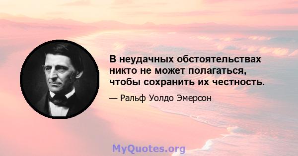 В неудачных обстоятельствах никто не может полагаться, чтобы сохранить их честность.