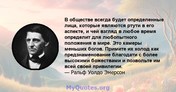 В обществе всегда будет определенные лица, которые являются ртути в его аспекте, и чей взгляд в любое время определит для любопытного положения в мире. Это камеры меньших богов. Примите их холод как предзнаменование