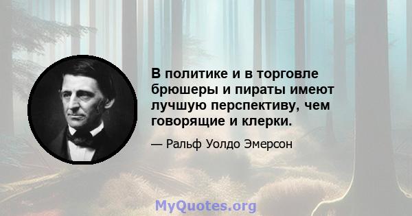 В политике и в торговле брюшеры и пираты имеют лучшую перспективу, чем говорящие и клерки.