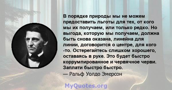 В порядке природы мы не можем предоставить льготы для тех, от кого мы их получаем, или только редко. Но выгода, которую мы получаем, должна быть снова оказана, линейна для линии, договорится о центре, для кого -то.