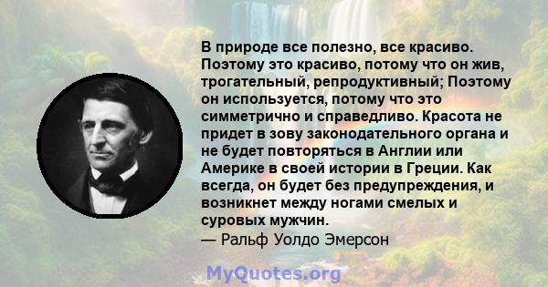 В природе все полезно, все красиво. Поэтому это красиво, потому что он жив, трогательный, репродуктивный; Поэтому он используется, потому что это симметрично и справедливо. Красота не придет в зову законодательного