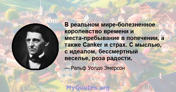 В реальном мире-болезненное королевство времени и места-пребывание в попечении, а также Canker и страх. С мыслью, с идеалом, бессмертный веселье, роза радости.